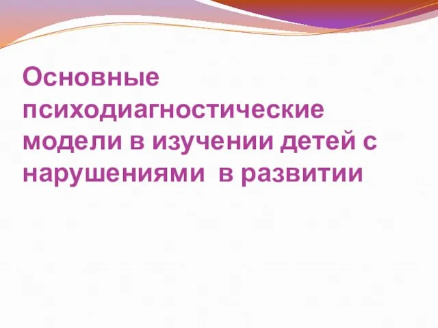 Основные психодиагностические модели в изучении детей с нарушениями в развитии