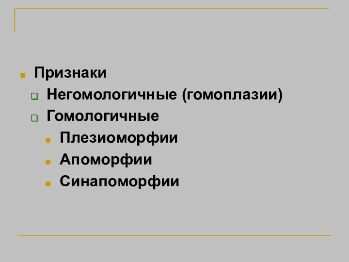 Признаки Негомологичные (гомоплазии) Гомологичные Плезиоморфии Апоморфии Синапоморфии