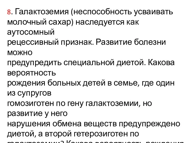 8. Галактоземия (неспособность усваивать молочный сахар) наследуется как аутосомный рецессивный