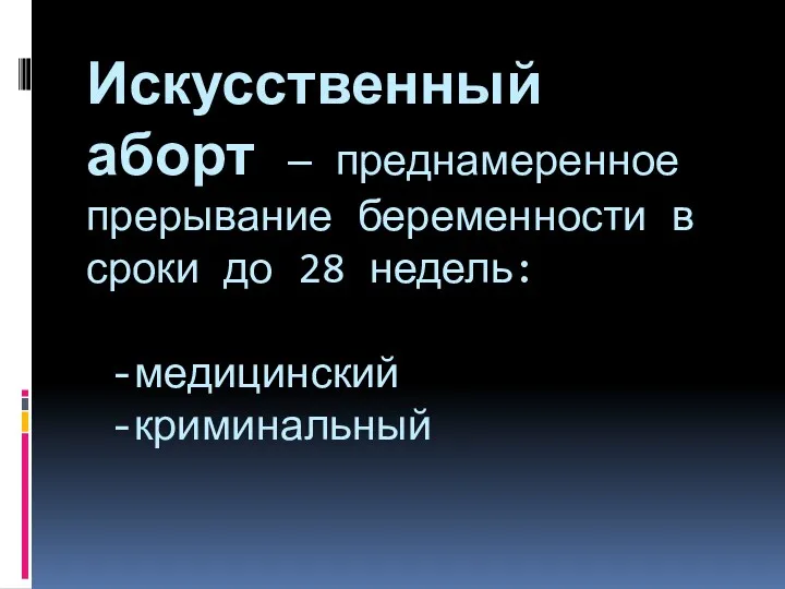 Искусственный аборт — преднамеренное прерывание беременности в сроки до 28 недель: -медицинский -криминальный