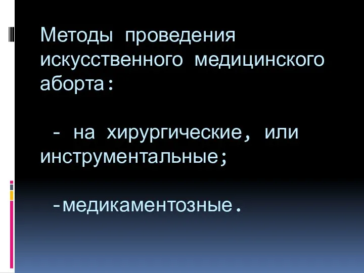 Методы проведения искусственного медицинского аборта: - на хирургические, или инструментальные; -медикаментозные.