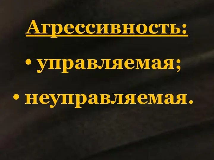 Агрессивность: управляемая; неуправляемая.