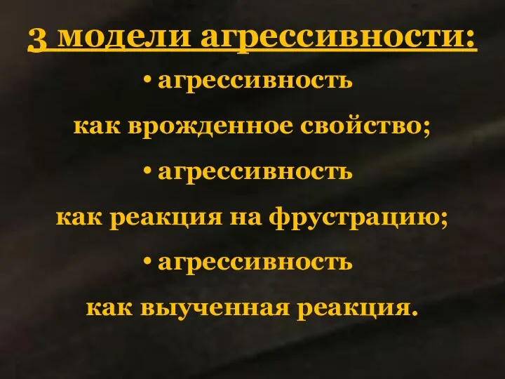 3 модели агрессивности: агрессивность как врожденное свойство; агрессивность как реакция на фрустрацию; агрессивность как выученная реакция.