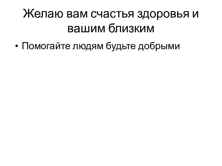 Желаю вам счастья здоровья и вашим близким Помогайте людям будьте добрыми