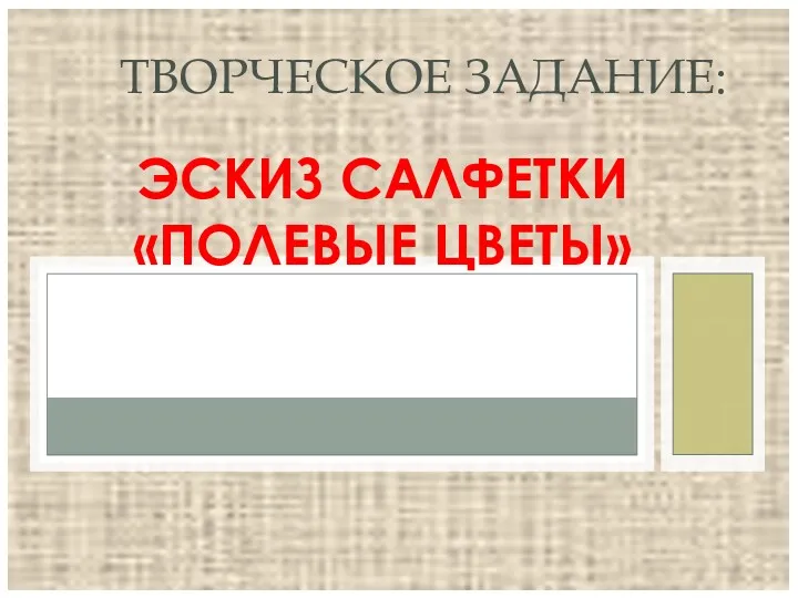 ЭСКИЗ САЛФЕТКИ «ПОЛЕВЫЕ ЦВЕТЫ» ТВОРЧЕСКОЕ ЗАДАНИЕ: