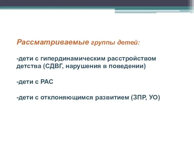 Рассматриваемые группы детей: -дети с гипердинамическим расстройством детства (СДВГ, нарушения