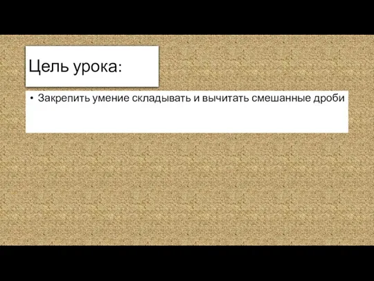 Цель урока: Закрепить умение складывать и вычитать смешанные дроби