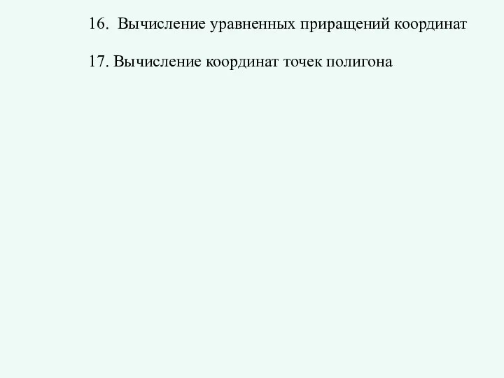 16. Вычисление уравненных приращений координат 17. Вычисление координат точек полигона