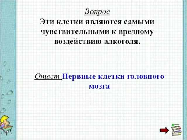 Вопрос Эти клетки являются самыми чувствительными к вредному воздействию алкоголя. Ответ Нервные клетки головного мозга