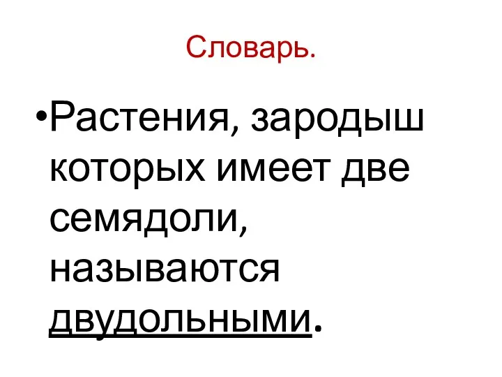 Словарь. Растения, зародыш которых имеет две семядоли, называются двудольными.