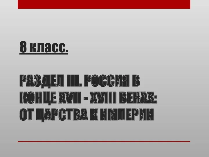 8 класс. РАЗДЕЛ III. РОССИЯ В КОНЦЕ XVII - XVIII ВЕКАХ: ОТ ЦАРСТВА К ИМПЕРИИ