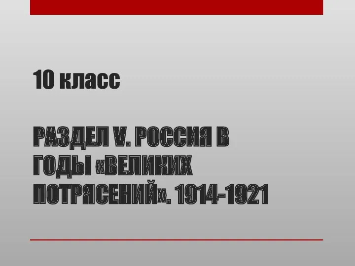 10 класс РАЗДЕЛ V. РОССИЯ В ГОДЫ «ВЕЛИКИХ ПОТРЯСЕНИЙ». 1914-1921