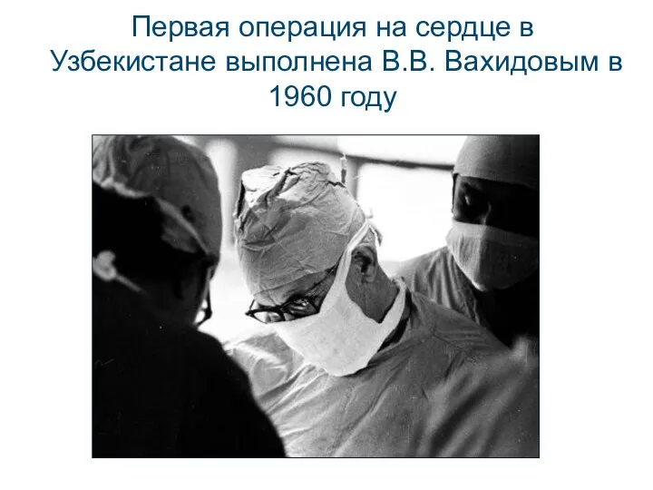 Первая операция на сердце в Узбекистане выполнена В.В. Вахидовым в 1960 году