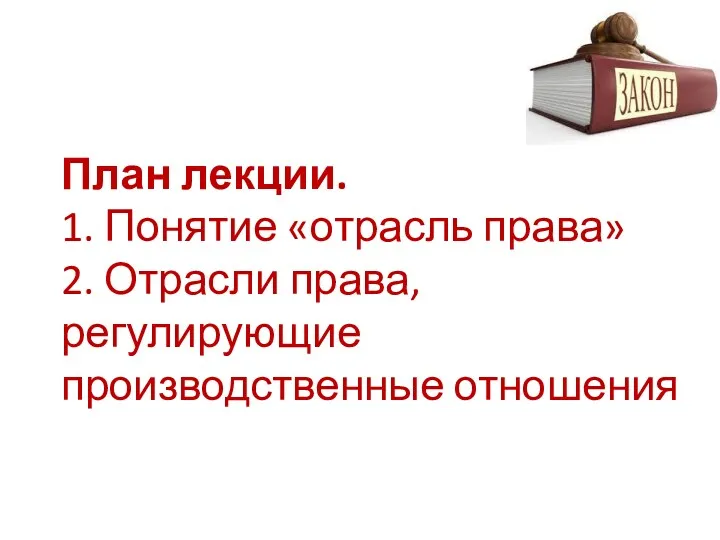 План лекции. 1. Понятие «отрасль права» 2. Отрасли права, регулирующие производственные отношения