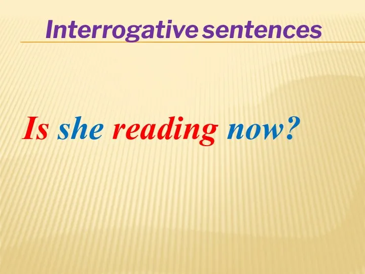 Interrogative sentences Is she reading now?