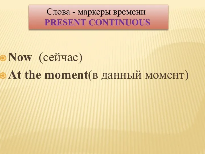 Now (сейчас) At the moment(в данный момент) Слова - маркеры времени PRESENT CONTINUOUS