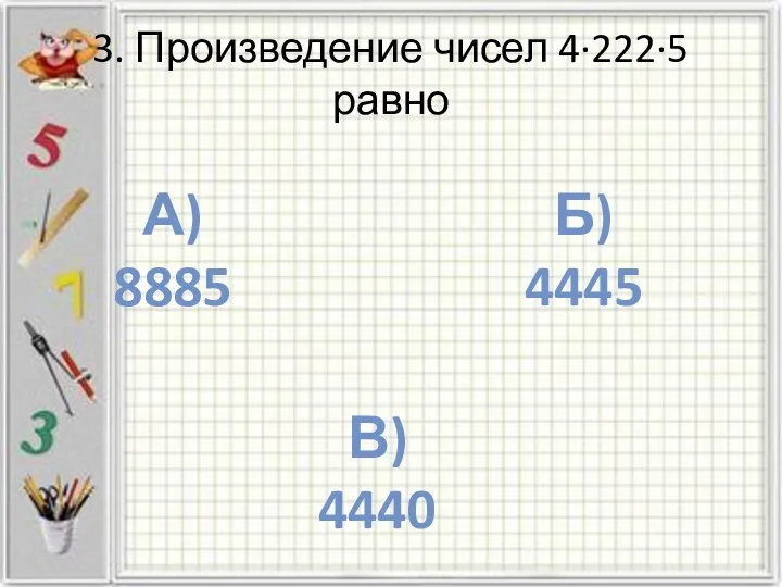 3. Произведение чисел 4·222·5 равно А) 8885 Б) 4445 В) 4440