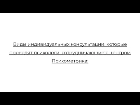 Виды индивидуальных консультации, которые проводят психологи, сотрудничающие с центром Психометрика: