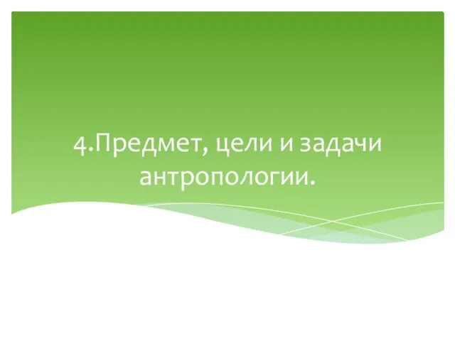 4.Предмет, цели и задачи антропологии.