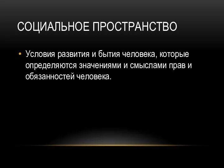 СОЦИАЛЬНОЕ ПРОСТРАНСТВО Условия развития и бытия человека, которые определяются значениями и смыслами прав и обязанностей человека.