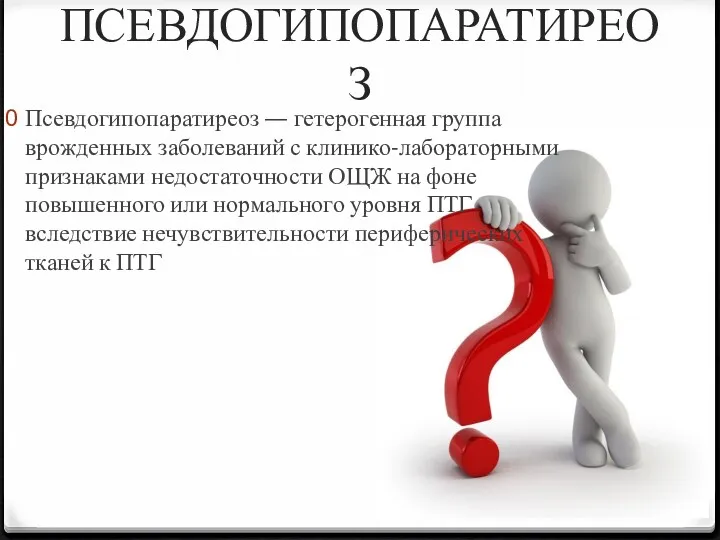 ПСЕВДОГИПОПАРАТИРЕОЗ Псевдогипопаратиреоз — гетерогенная группа врожденных заболеваний с клинико-лабораторными признаками недостаточности ОЩЖ на