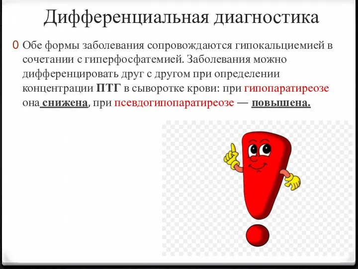 Дифференциальная диагностика Обе формы заболевания сопровождаются гипокальциемией в сочетании с гиперфосфатемией. Заболевания можно