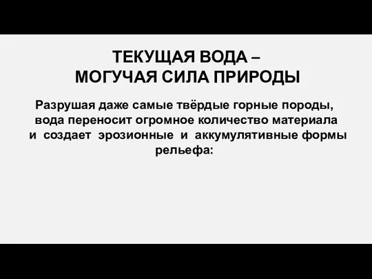 ТЕКУЩАЯ ВОДА – МОГУЧАЯ СИЛА ПРИРОДЫ Разрушая даже самые твёрдые