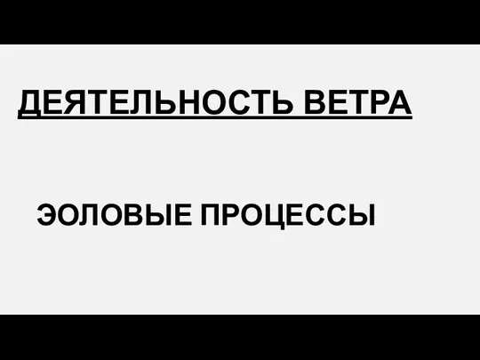 ДЕЯТЕЛЬНОСТЬ ВЕТРА ЭОЛОВЫЕ ПРОЦЕССЫ