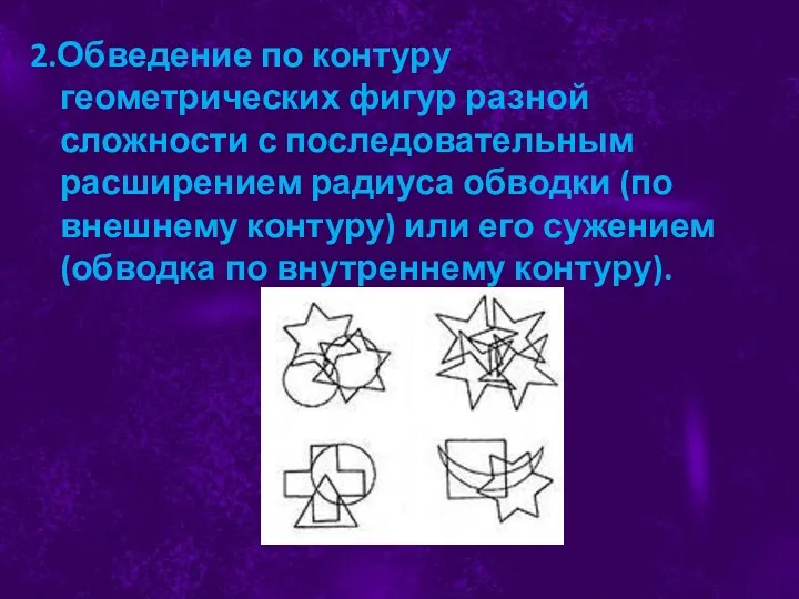 2.Обведение по контуру геометрических фигур разной сложности с последовательным расширением