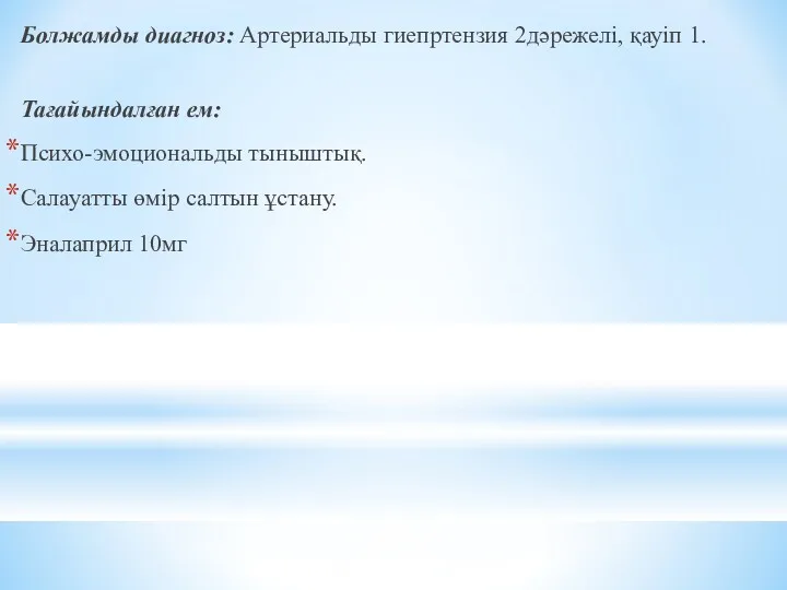 Болжамды диагноз: Артериальды гиепртензия 2дәрежелі, қауіп 1. Тағайындалған ем: Психо-эмоциональды тыныштық. Салауатты өмір