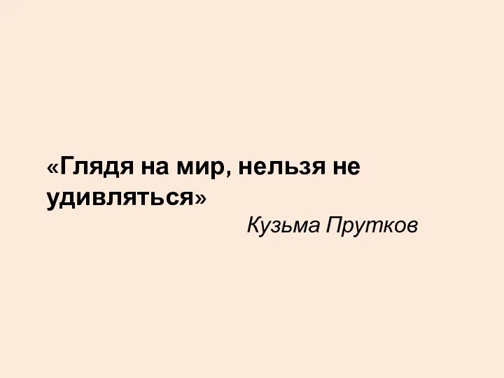 «Глядя на мир, нельзя не удивляться» Кузьма Прутков