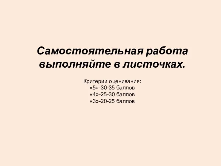 Критерии оценивания: «5»-30-35 баллов «4»-25-30 баллов «3»-20-25 баллов Самостоятельная работа выполняйте в листочках.