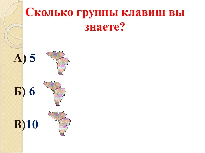 Сколько группы клавиш вы знаете? А) 5 Б) 6 В)10