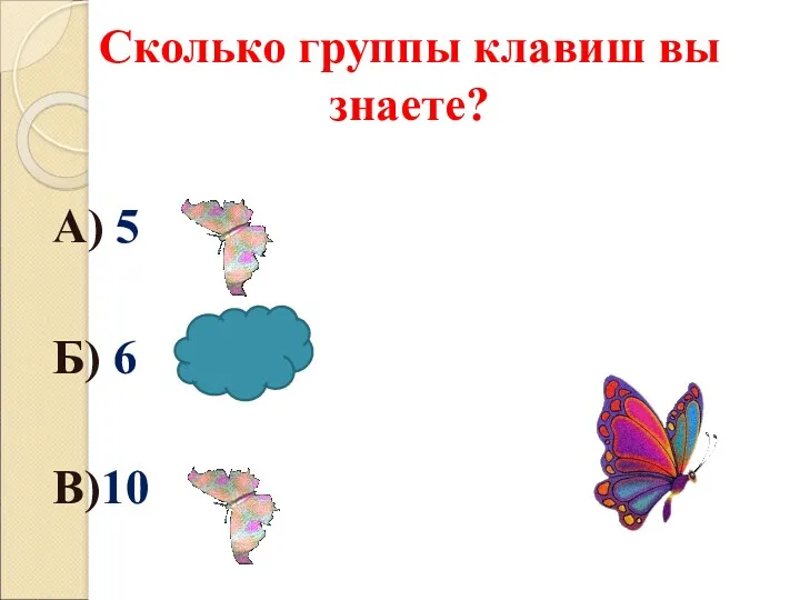 Сколько группы клавиш вы знаете? А) 5 Б) 6 В)10