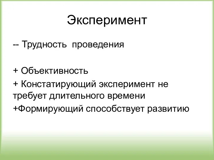 Эксперимент -- Трудность проведения + Объективность + Констатирующий эксперимент не требует длительного времени +Формирующий способствует развитию