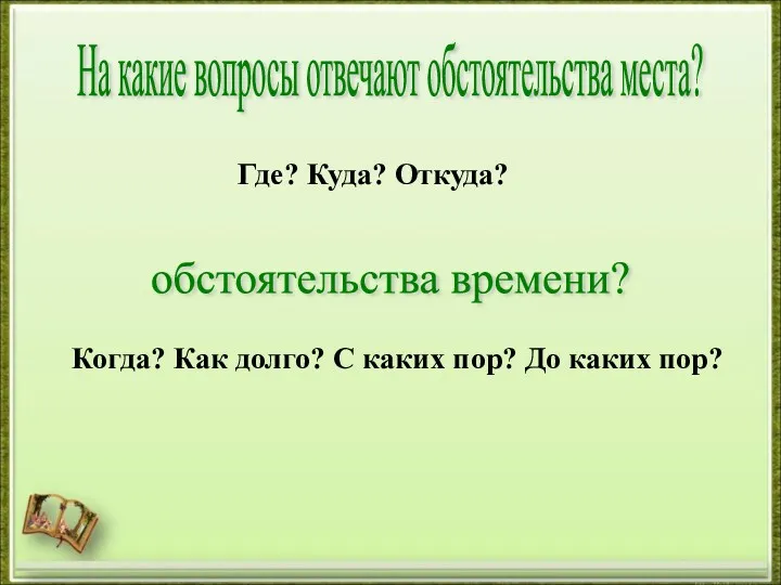 На какие вопросы отвечают обстоятельства места? обстоятельства времени? Где? Куда? Откуда? Когда? Как