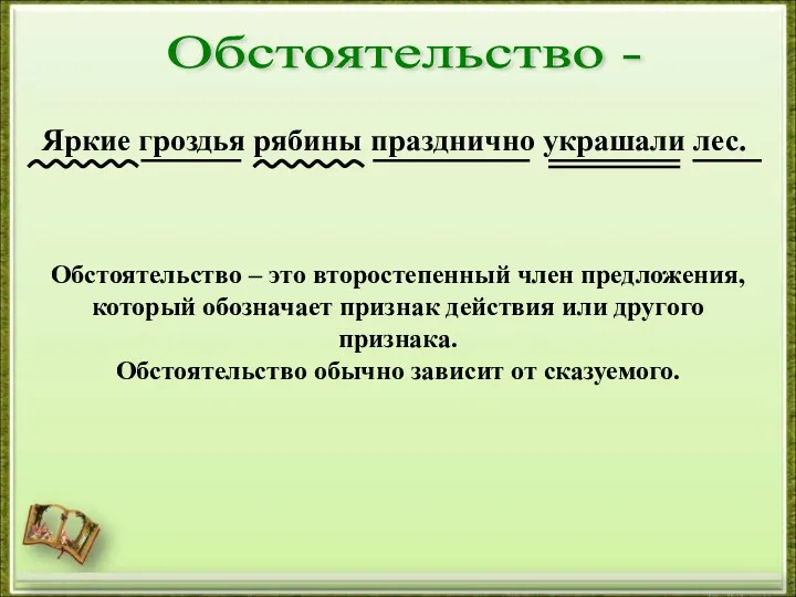 Обстоятельство - Яркие гроздья рябины празднично украшали лес. Обстоятельство – это второстепенный член