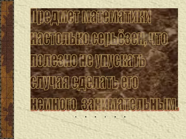 Предмет математики настолько серьёзен, что полезно не упускать случая сделать его немного занимательным.