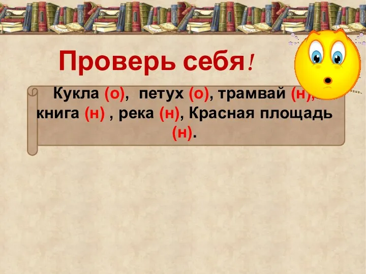 Проверь себя! Кукла (о), петух (о), трамвай (н), книга (н) , река (н), Красная площадь (н).