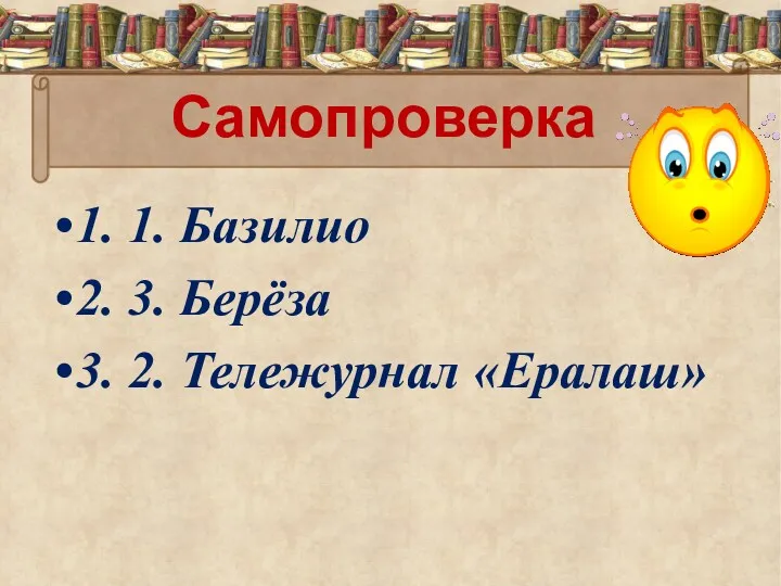 Самопроверка 1. 1. Базилио 2. 3. Берёза 3. 2. Тележурнал «Ералаш»