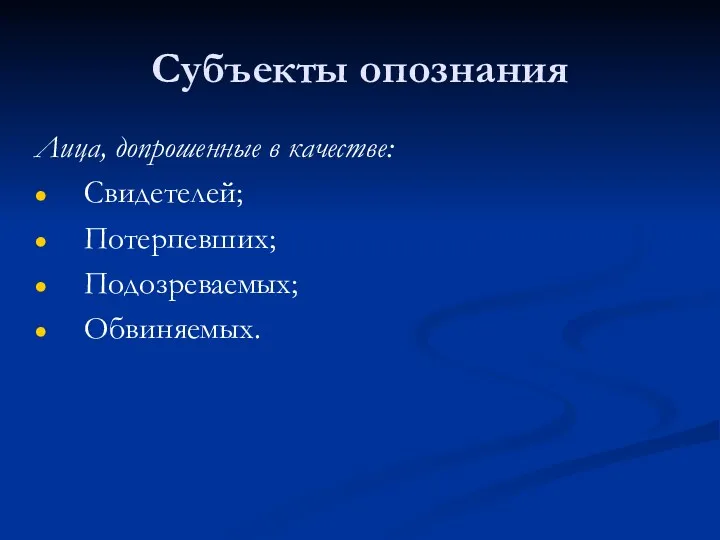 Субъекты опознания Лица, допрошенные в качестве: Свидетелей; Потерпевших; Подозреваемых; Обвиняемых.