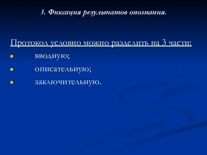 3. Фиксация результатов опознания. Протокол условно можно разделить на 3 части: вводную; описательную; заключительную.