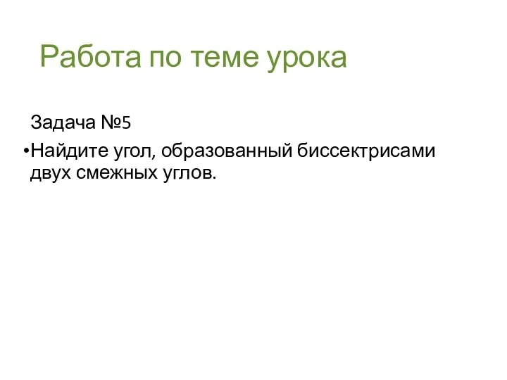 Работа по теме урока Задача №5 Найдите угол, образованный биссектрисами двух смежных углов.