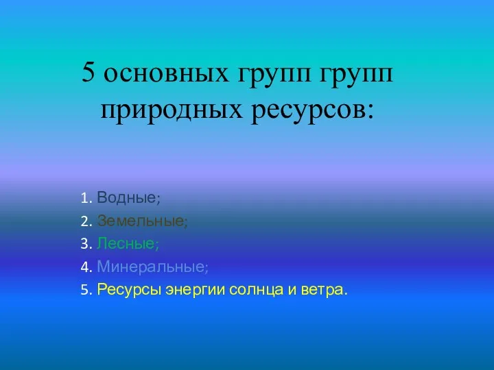 5 основных групп групп природных ресурсов: 1. Водные; 2. Земельные;