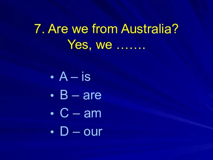 7. Are we from Australia? Yes, we ……. A –
