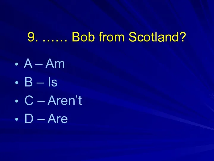 9. …… Bob from Scotland? A – Am B –