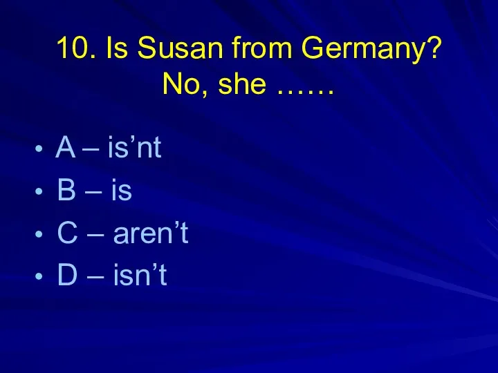 10. Is Susan from Germany? No, she …… A –