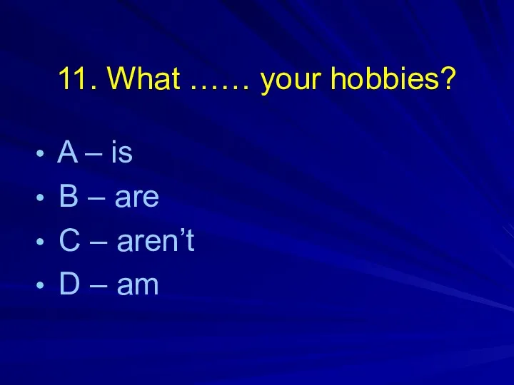 11. What …… your hobbies? A – is B –