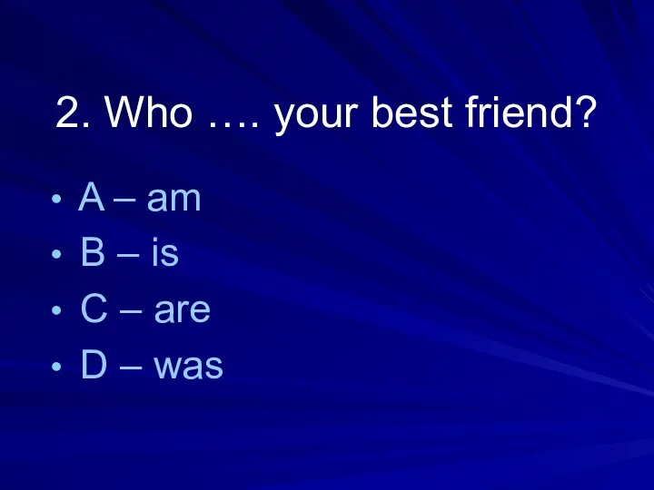 2. Who …. your best friend? A – am B