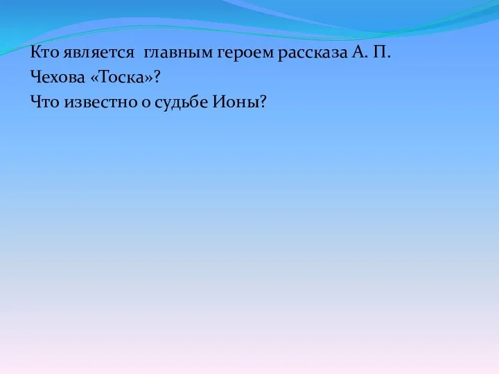 Кто является главным героем рассказа А. П. Чехова «Тоска»? Что известно о судьбе Ионы?